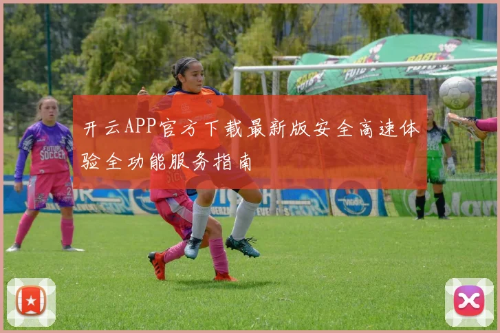 开云APP官方下载最新版安全高速体验全功能服务指南