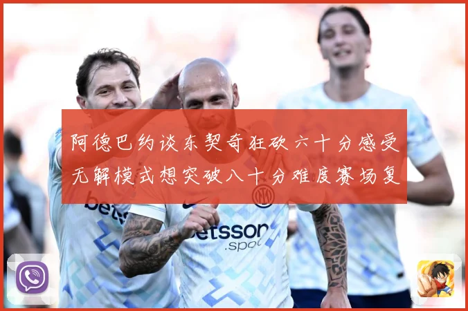 阿德巴约谈东契奇狂砍六十分感受无解模式想突破八十分难度赛场复盘
