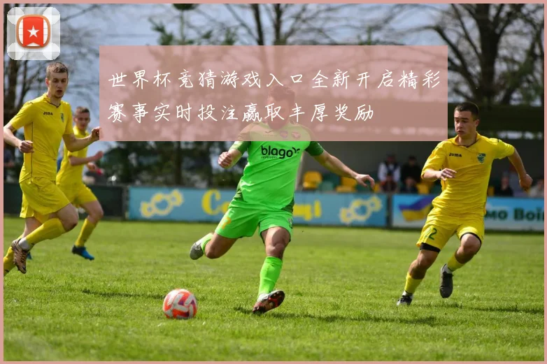 世界杯竞猜游戏入口全新开启精彩赛事实时投注赢取丰厚奖励