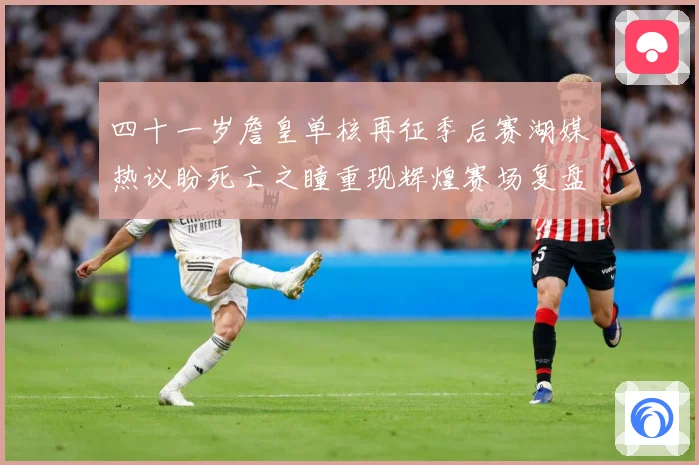 四十一岁詹皇单核再征季后赛湖媒热议盼死亡之瞳重现辉煌赛场复盘