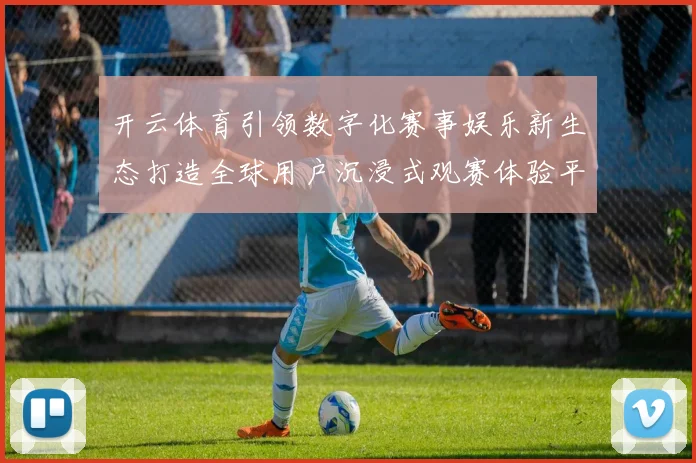 开云体育引领数字化赛事娱乐新生态打造全球用户沉浸式观赛体验平台