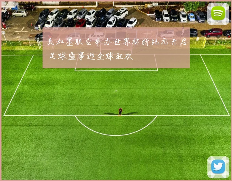 美加墨联合举办世界杯新纪元开启 足球盛事迎全球狂欢