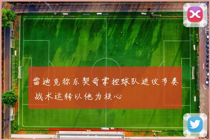 雷迪克称东契奇掌控球队进攻节奏 战术运转以他为核心