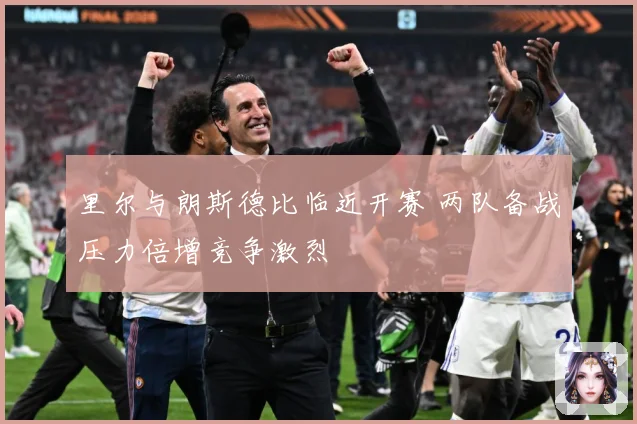 里尔与朗斯德比临近开赛 两队备战压力倍增竞争激烈
