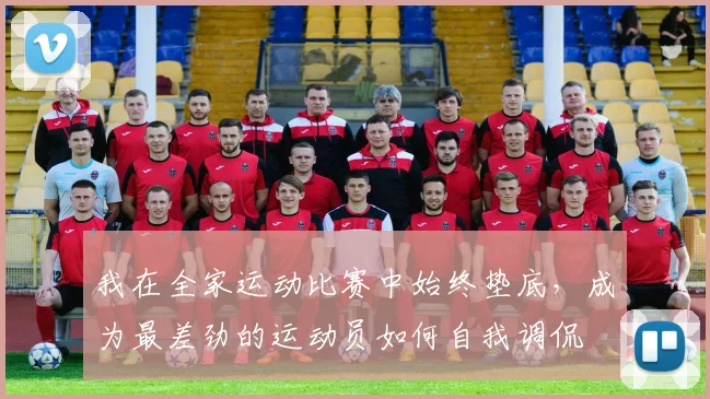 我在全家运动比赛中始终垫底，成为最差劲的运动员如何自我调侃