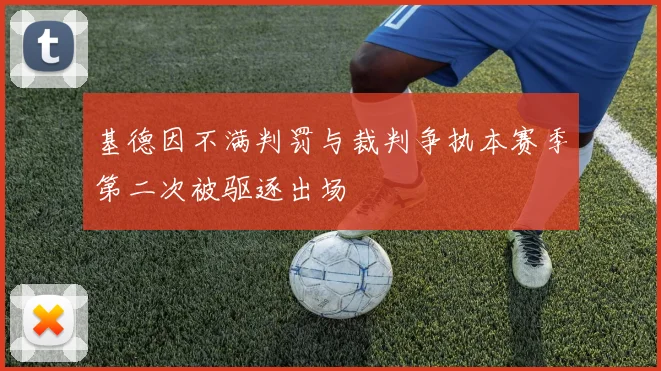 基德因不满判罚与裁判争执本赛季第二次被驱逐出场