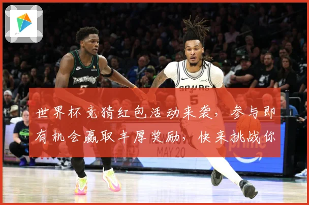 世界杯竞猜红包活动来袭，参与即有机会赢取丰厚奖励，快来挑战你的足球预测吧