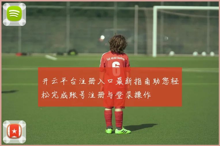 开云平台注册入口最新指南助您轻松完成账号注册与登录操作