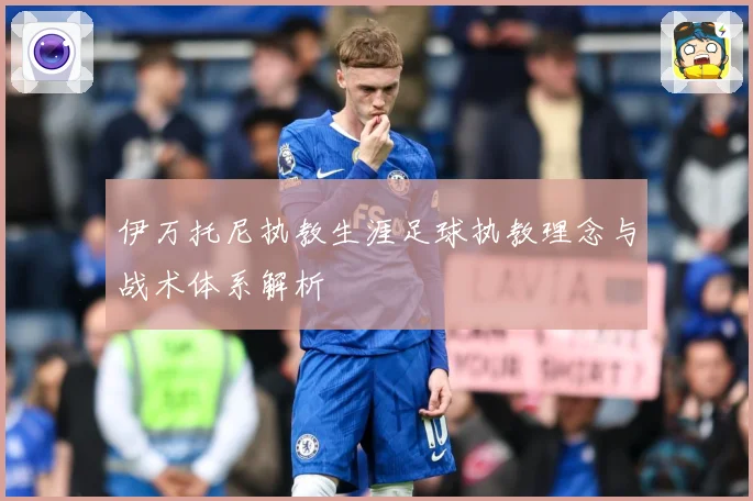 伊万托尼执教生涯足球执教理念与战术体系解析