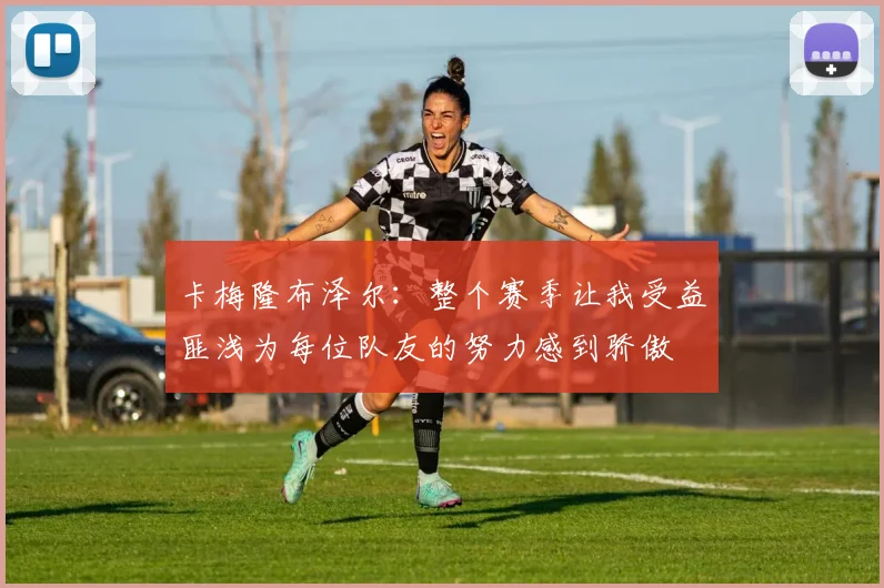 卡梅隆布泽尔：整个赛季让我受益匪浅为每位队友的努力感到骄傲