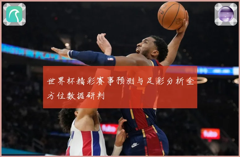 世界杯精彩赛事预测与足彩分析全方位数据研判