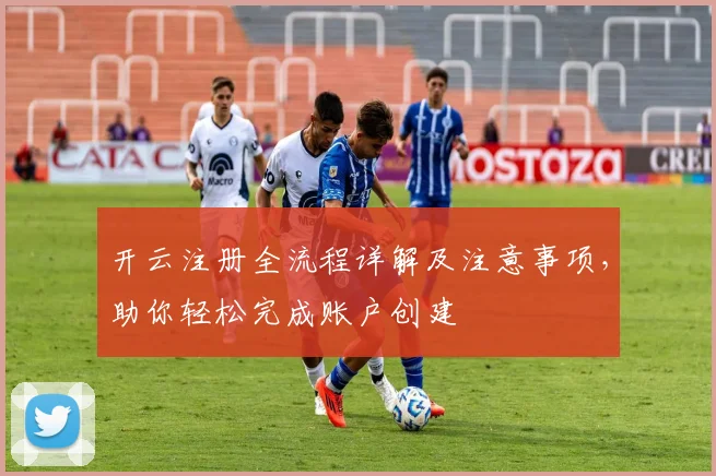 开云注册全流程详解及注意事项，助你轻松完成账户创建