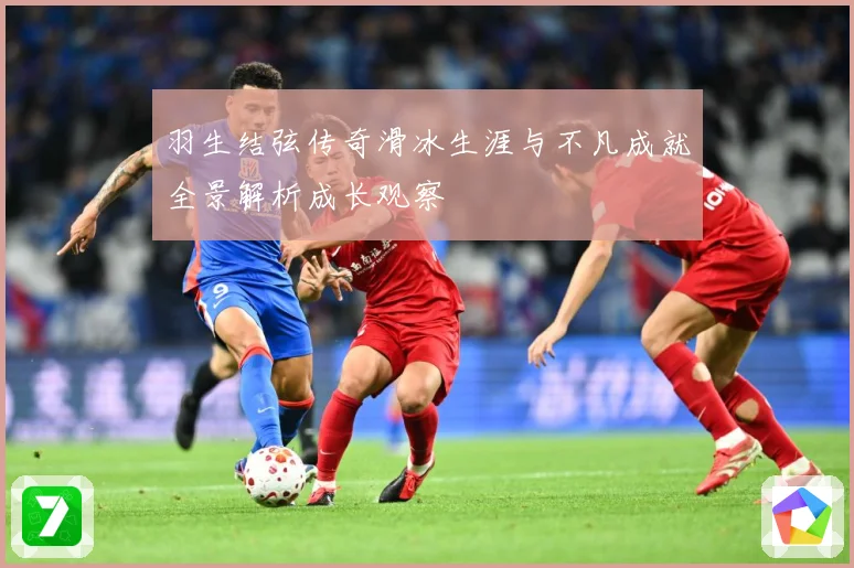 羽生结弦传奇滑冰生涯与不凡成就全景解析成长观察