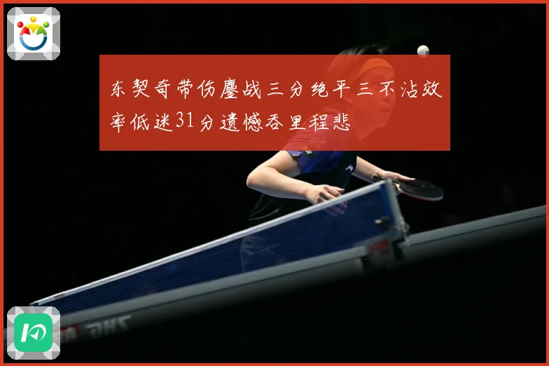 东契奇带伤鏖战三分绝平三不沾效率低迷31分遗憾吞里程悲