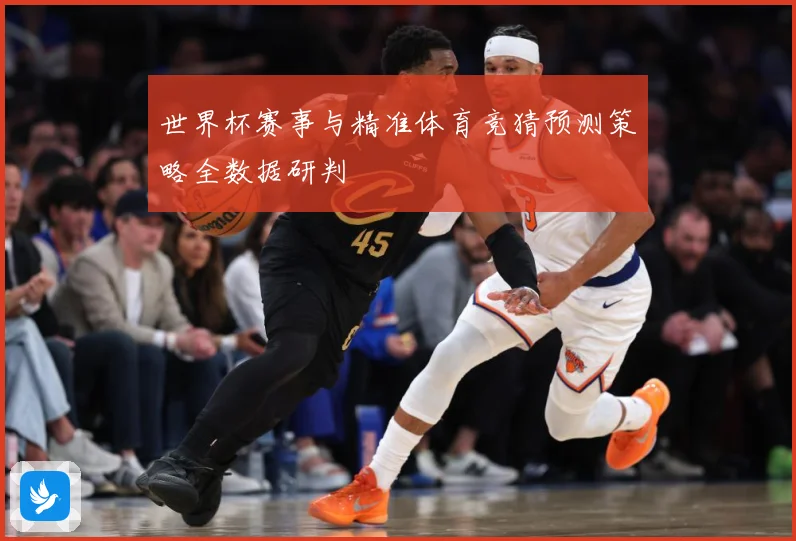 世界杯赛事与精准体育竞猜预测策略全数据研判