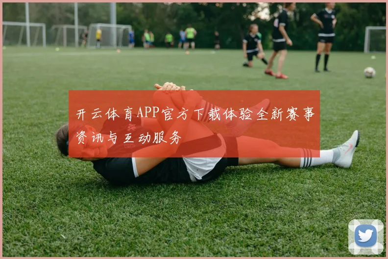 开云体育APP官方下载体验全新赛事资讯与互动服务