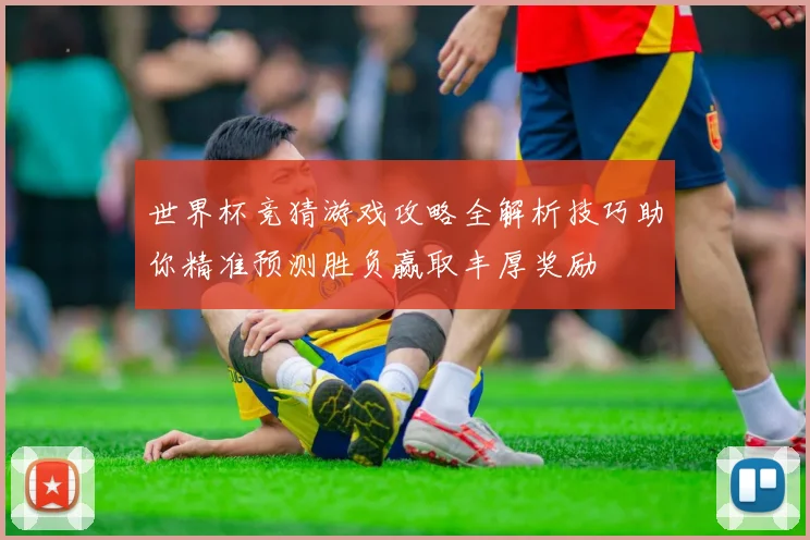 世界杯竞猜游戏攻略全解析技巧助你精准预测胜负赢取丰厚奖励