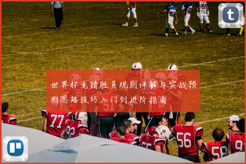 世界杯竞猜胜负规则详解与实战预测思路技巧入门到进阶指南