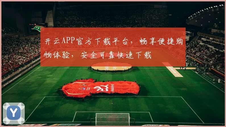 开云APP官方下载平台，畅享便捷购物体验，安全可靠快速下载