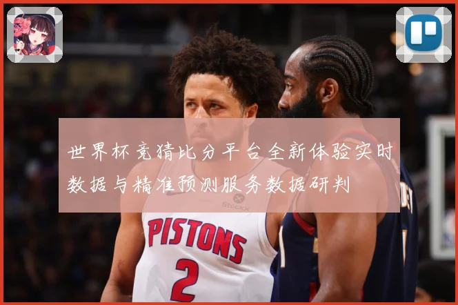 世界杯竞猜比分平台全新体验实时数据与精准预测服务数据研判