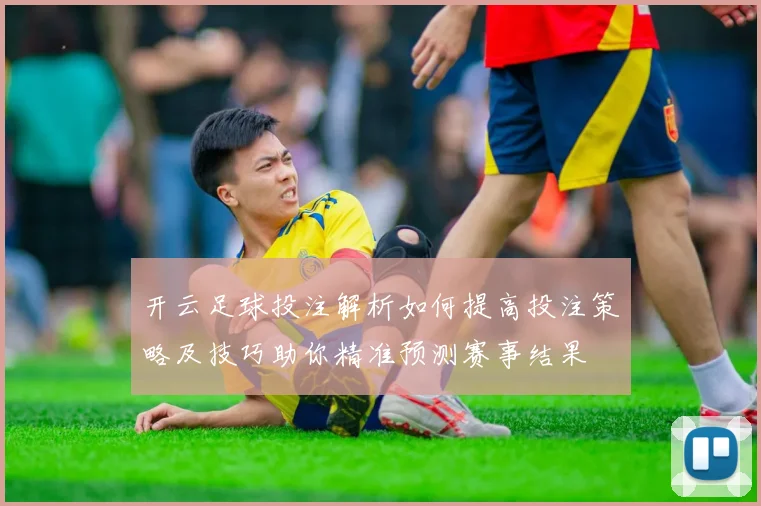 开云足球投注解析如何提高投注策略及技巧助你精准预测赛事结果