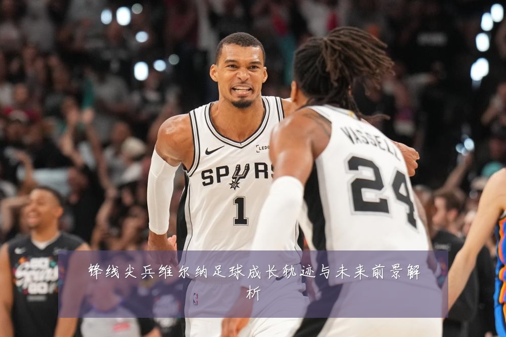 锋线尖兵维尔纳足球成长轨迹与未来前景解析