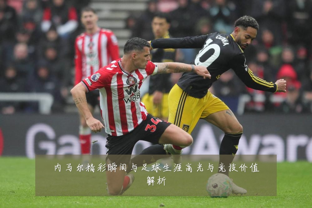 内马尔精彩瞬间与足球生涯高光与竞技价值解析